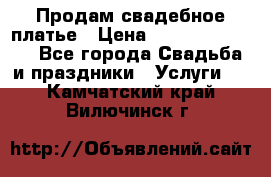 Продам свадебное платье › Цена ­ 18.000-20.000 - Все города Свадьба и праздники » Услуги   . Камчатский край,Вилючинск г.